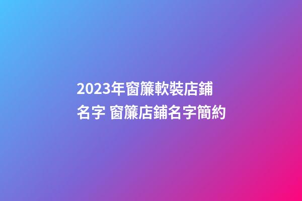 2023年窗簾軟裝店鋪名字 窗簾店鋪名字簡約-第1張-店鋪起名-玄機(jī)派